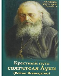 Крестный путь святителя Луки (Войно-Ясенецкого): Жизнеописание, чудеса, акафист