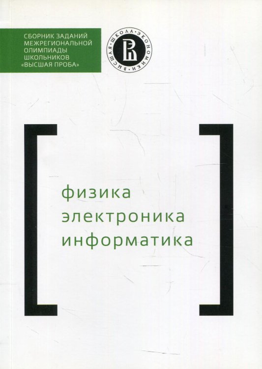 Сборник заданий межригиональной олимпиады школьников "Высшая проба". Физика. Электроника. Информатика Сборник заданий межригиональной олимпиады школьников "Высшая проба". Физика. Электроника. Информатика