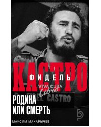 Фидель Кастро. Родина или смерть
