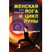 Женская йога и цикл луны. Месячный комплекс асан для женщин. 5-е изд