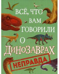 Все, что вам говорили о динозаврах, - неправда!