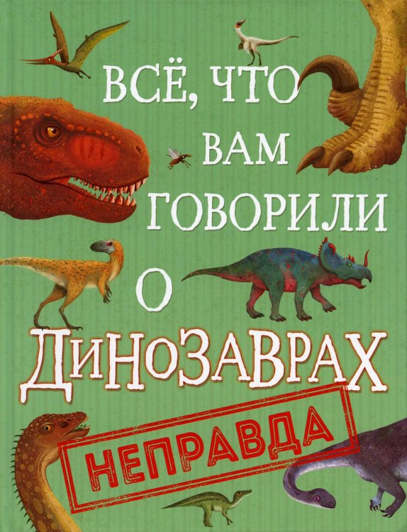 Все, что вам говорили о динозаврах, - неправда! Все, что вам говорили о динозаврах, - неправда!