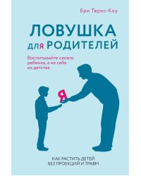Ловушка для родителей. Как растить детей без проекций и травм