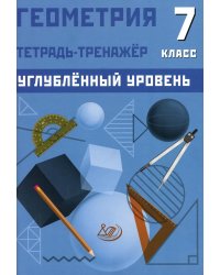 Геометрия. 7 кл. Углубленный уровень. Тетрадь-тренажер: Учебное пособие