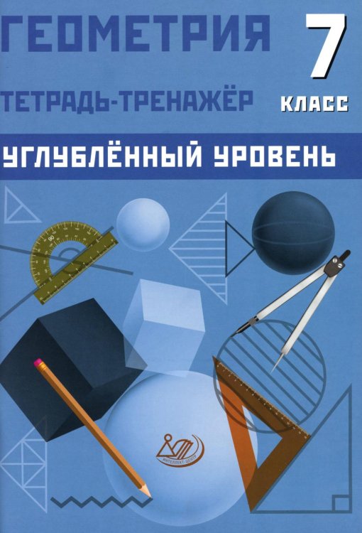 Геометрия. 7 кл. Углубленный уровень. Тетрадь-тренажер: Учебное пособие Геометрия. 7 кл. Углубленный уровень. Тетрадь-тренажер: Учебное пособие
