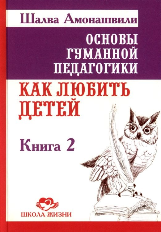Школа жизни Основы гуманной педагогики. В 20-ти кн. Кн. 2. Как любить детей. 3-е изд