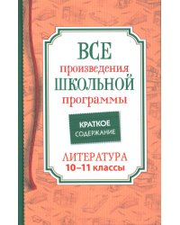 Все произведения школьной программы. Краткое содержание. Литература. 10-11 кл
