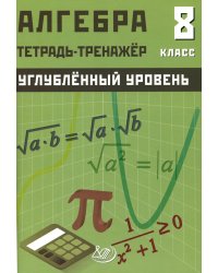 Алгебра 8 кл. Углубленный уровень. Тетрадь-тренажер: Учебное пособие
