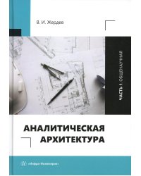 Аналитическая архитектура: Учебник. В 2 ч. Ч. 1: Общенаучная