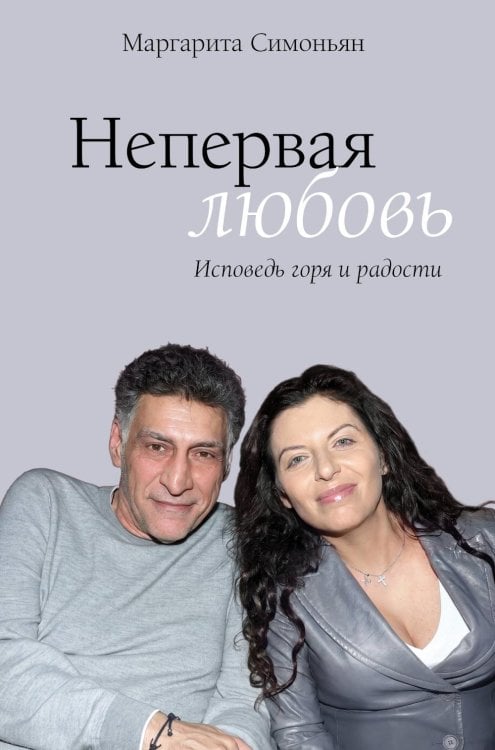Обложка книги «Непервая любовь. Исповедь горя и радости» — Симоньян Маргарита Симоновна, ISBN 9785171868383