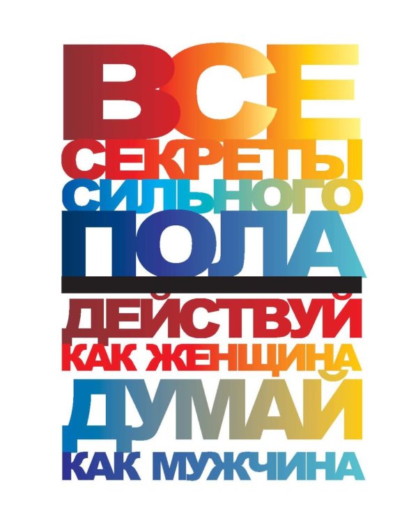Все секреты сильного пола. Действуй как женщина, думай как мужчина