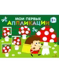 Мои первые аппликации. Мухоморы и ежик. Вып. 19