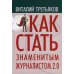 Как стать знаменитым журналистом. 2.0: Курс лекций по теории и практике совренной журналистики