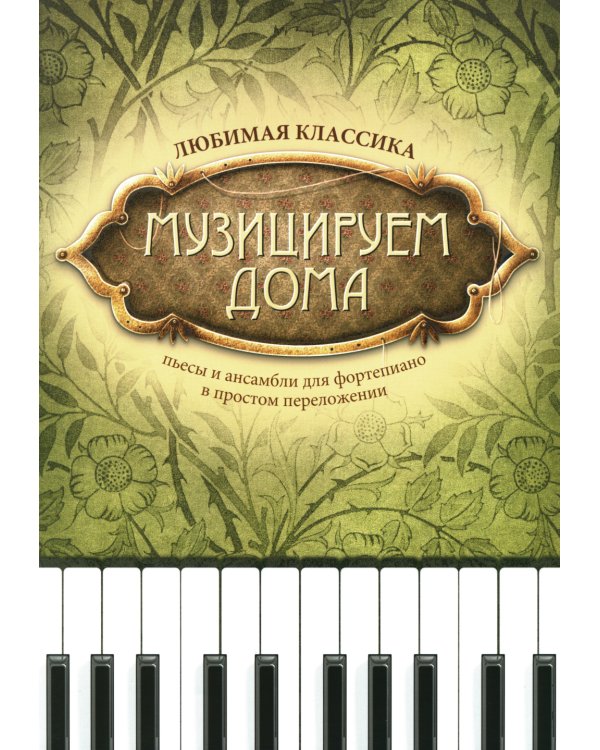 Музицируем дома: любимая классика: пьесы и ансамбли для фортепиано в простом переложении. 4-е изд., стер
