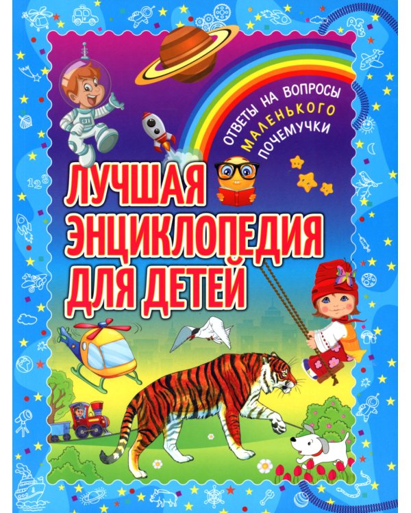 Лучшая энциклопедия для детей. Ответы на вопросы маленького почемучки