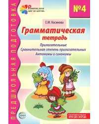 Грамматическая тетрадь № 4. Предшкольная подготовка. Прилагательные. Сравнительная степень прилагательных. Антонимы и синоним.  2-е изд