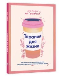Терапия для жизни: 100 практических инструментов, чтобы улучшить свою повседневную жизнь