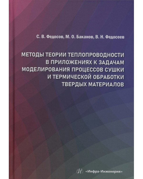 Методы теории теплопроводности в приложениях к задачам моделирования процессов сушки и термической обработки твердых материалов: монография