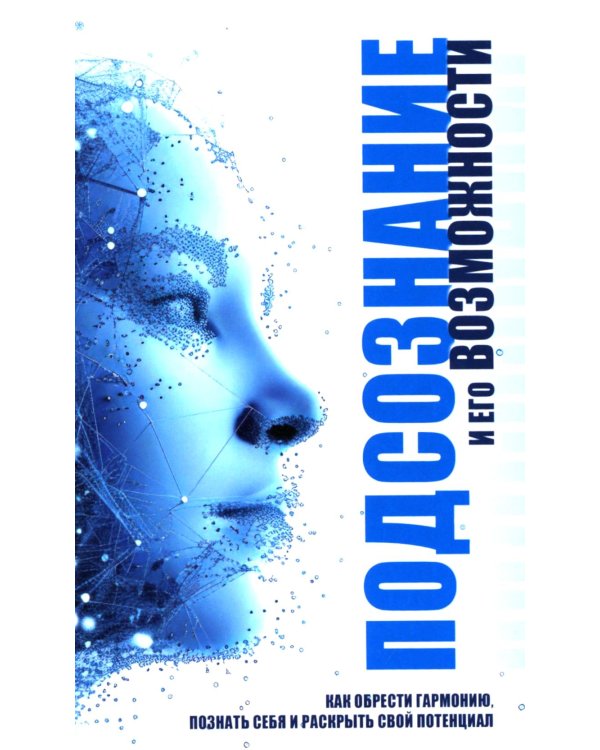 Подсознание и его возможности. Как обрести гармонию, познать себя и раскрыть свой потенциал