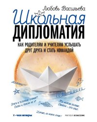 Школьная дипломатия. Как родителям и учителям услышать друг друга и стать командой