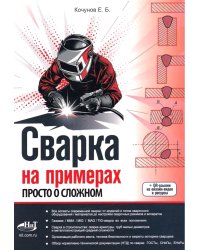 Сварка на примерах. Просто о сложном + QR-ссылки на онлайн-видео и ресурсы
