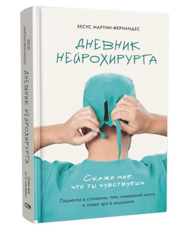Дневник нейрохирурга: Скажи мне, что ты чувствуешь: Пациенты в сознании, пять измерений мозга и новая эра в медицине