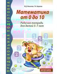 Математика от 0 до 10. Рабочая тетрадь для детей 5-7 лет. Предшкольная подготовка. 2-е изд., испр