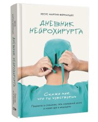 Дневник нейрохирурга: Скажи мне, что ты чувствуешь: Пациенты в сознании, пять измерений мозга и новая эра в медицине