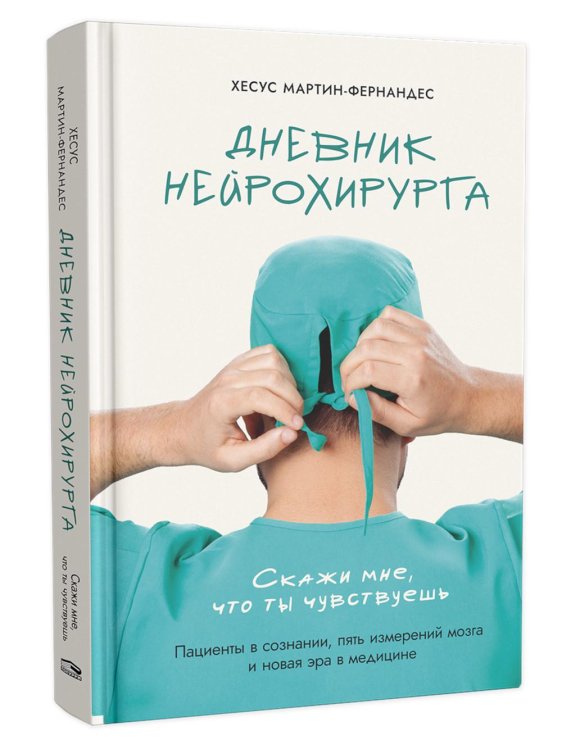 Дневник нейрохирурга: Скажи мне, что ты чувствуешь: Пациенты в сознании, пять измерений мозга и новая эра в медицине