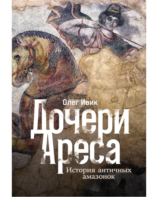 Дочери Ареса: История античных амазонок