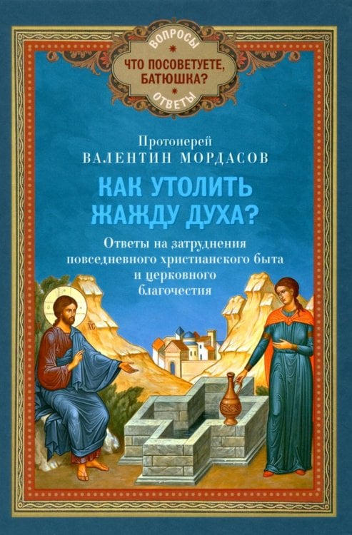 Как утолить жажду Духа? Ответы на затруднения повседневного христианского быта и церковного благочестия