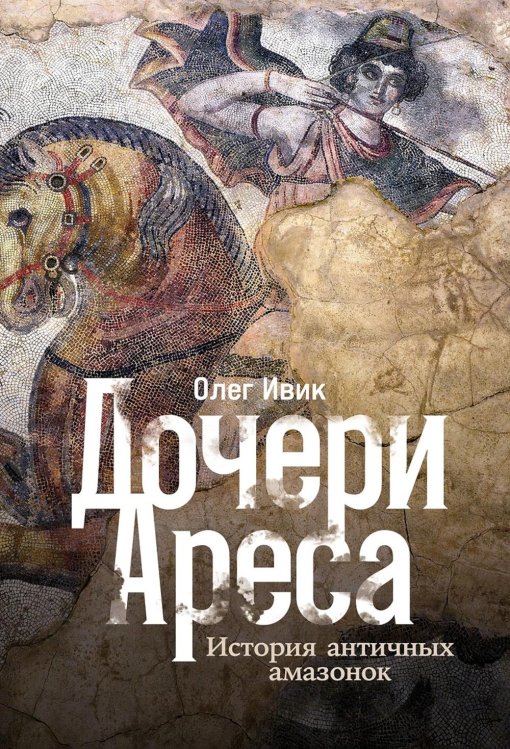 Дочери Ареса: История античных амазонок Дочери Ареса: История античных амазонок