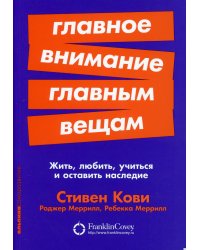 Главное внимание главным вещам: Жить, любить, учиться и оставить наследие (обл.)
