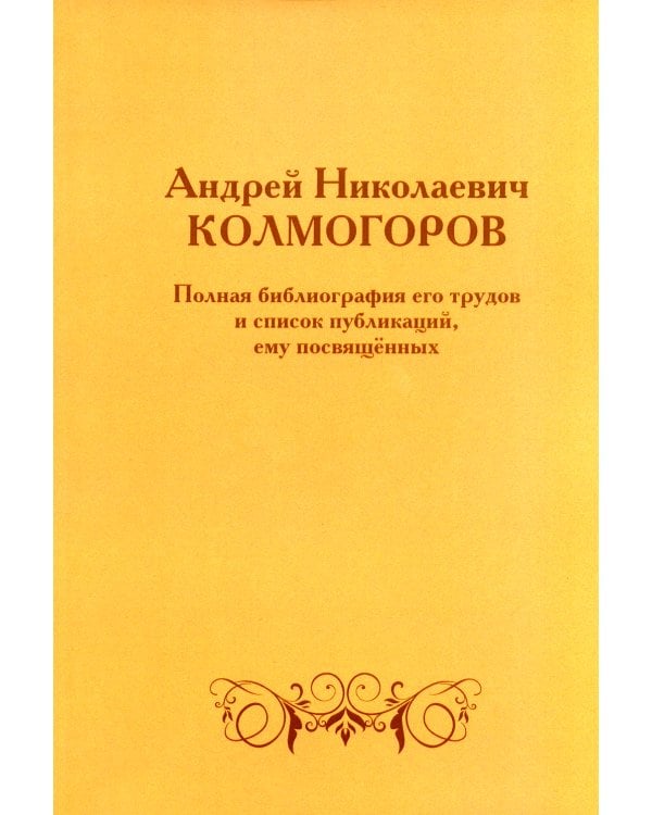 Андрей Николаевич Колмогоров. Полная библиография его трудов и список публикаций, ему посвященных. 2-е изд., доп