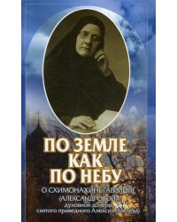 По земле как по небу: О схимонахине Гаврииле (Александровой) - духовной дочери святого праведного Алексия (Мечева)