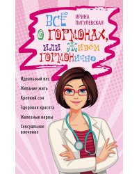 Все о гормонах, или Живем ГОРМОНично. Идеальный вес, желание жить, крепкий сон, здоровая красота, железные нервы, сексуальное влечение