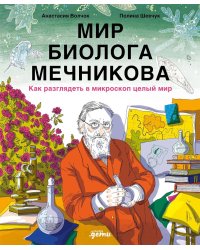 Мир биолога Мечникова: Как разглядеть в микроскоп целый мир
