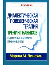 Диалектическая поведенческая терапия: тренинг навыков. Раздаточные материалы и рабочие листы. 2-е изд