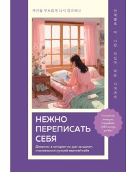 Нежно переписать себя: дневник, в котором ты шаг за шагом становишься лучшей версией себя
