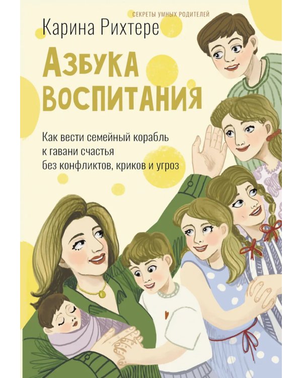 Азбука воспитания. Как вести семейный корабль к гавани счастья без конфликтов, криков и угроз
