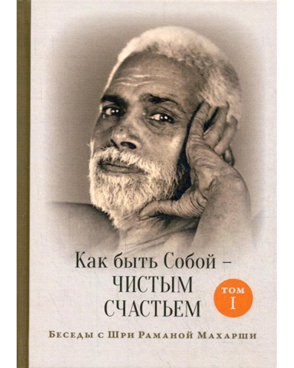 Как быть Собой — чистым Счастьем. Беседы с Шри Раманой Махарши. Т. 1. 4-е изд