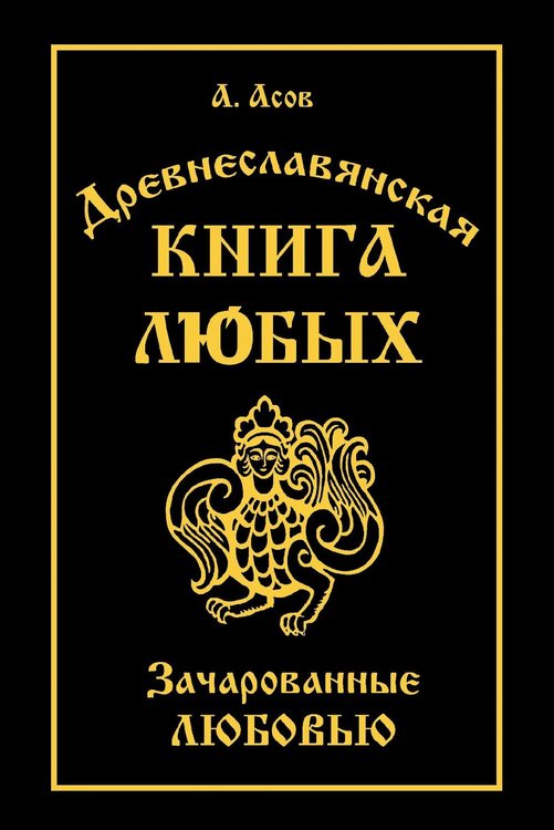 Обложка книги «Древнеславянская Книга Любых. Зачарованные Любовью. Продолжение Книги Мертвых и Книги Живых» — Асов Александр Игоревич, ISBN 9785002286652