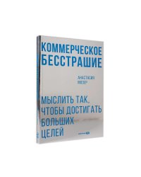 Коммерческое бесстрашие. Мыслить так, чтобы достигать больших целей