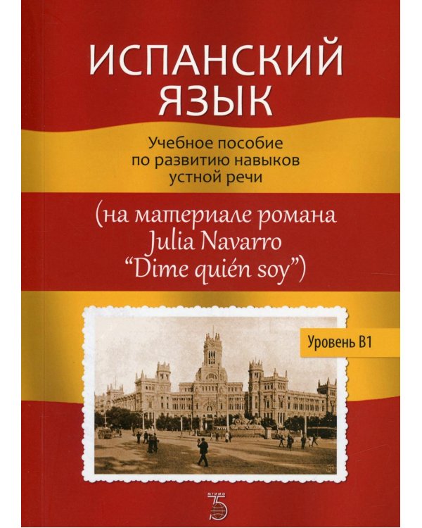 Испанский язык. Уровень В1.: Учебное пособие по развитию навыков устной речи (на материале романа Julia Navarro "Dime quien soy")