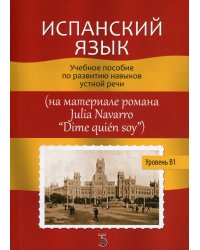Испанский язык. Уровень В1.: Учебное пособие по развитию навыков устной речи (на материале романа Julia Navarro "Dime quien soy")
