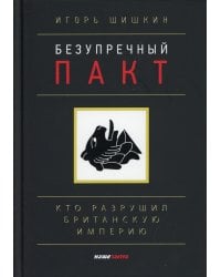 Безупречный пакт. Кто разрушил Британскую империю. 2-е изд., испр. и доп