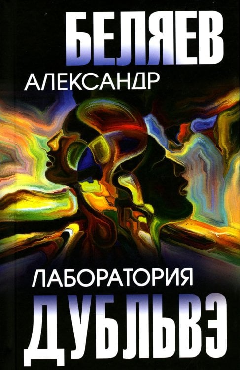 Собрание сочинений А. Беляева Лаборатория Дубльвэ: романы