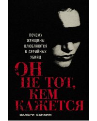 Он не тот, кем кажется: Почему женщины влюбляются в серийных убийц