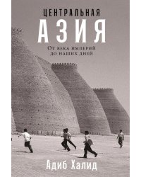 Центральная Азия: От века империй до наших дней