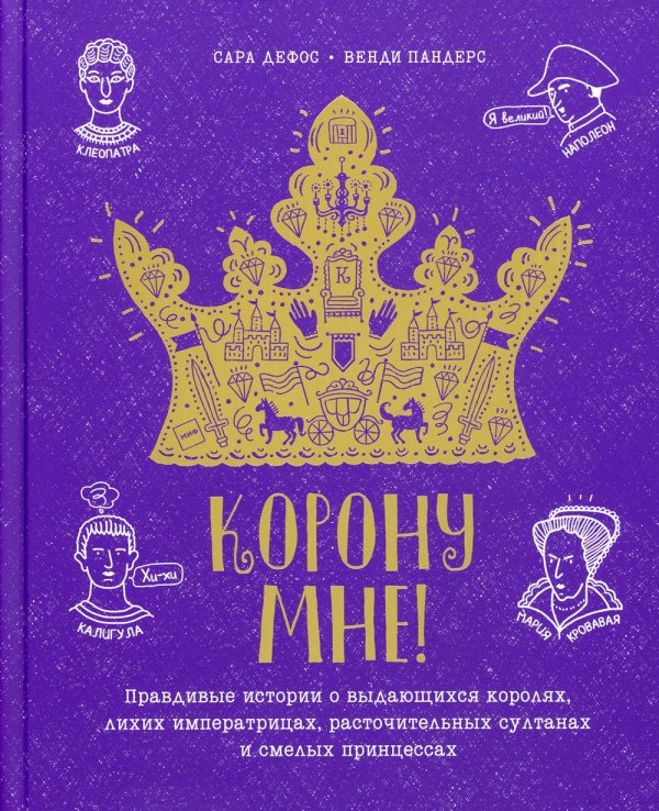 Корону мне! Правдивые истории о выдающихся королях, лихих императрицах, расточительных султанах и см